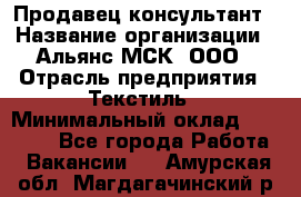 Продавец-консультант › Название организации ­ Альянс-МСК, ООО › Отрасль предприятия ­ Текстиль › Минимальный оклад ­ 27 000 - Все города Работа » Вакансии   . Амурская обл.,Магдагачинский р-н